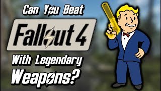 Can You Beat Fallout 4 With Only Legendary Weapons [upl. by Eesyak]